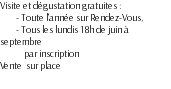 Visite et dégustation gratuites : - Toute l'année sur Rendez-Vous, - Tous les lundis 18h de juin à septembre par inscription Vente sur place 
