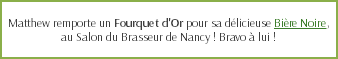  Matthew remporte un Fourquet d'Or pour sa délicieuse Bière Noire, au Salon du Brasseur de Nancy ! Bravo à lui !