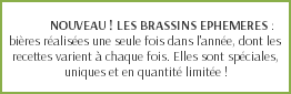  NOUVEAU ! LES BRASSINS EPHEMERES : bières réalisées une seule fois dans l'année, dont les recettes varient à chaque fois. Elles sont spéciales, uniques et en quantité limitée !